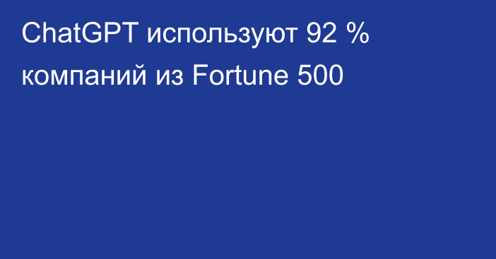 ChatGPT используют 92 % компаний из Fortune 500