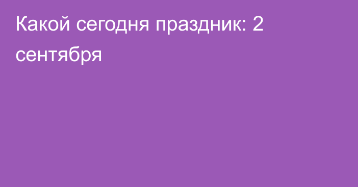 Какой сегодня праздник: 2 сентября