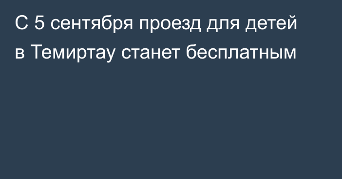 С 5 сентября проезд для детей в Темиртау станет бесплатным