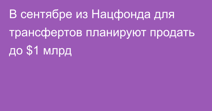 В сентябре из Нацфонда для трансфертов планируют продать до $1 млрд