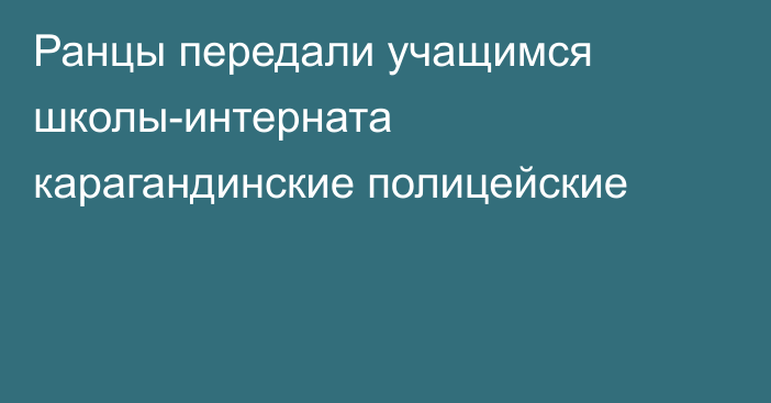 Ранцы передали учащимся школы-интерната карагандинские полицейские