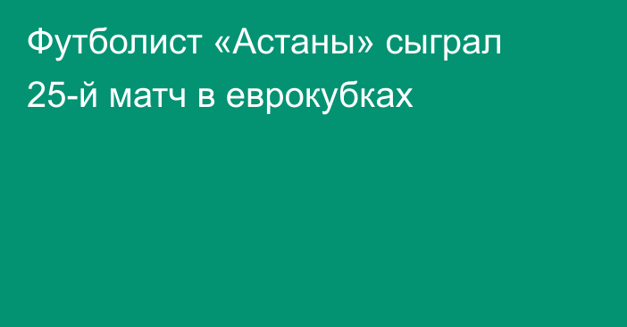 Футболист «Астаны» сыграл 25-й матч в еврокубках