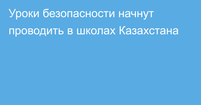 Уроки безопасности начнут проводить в школах Казахстана