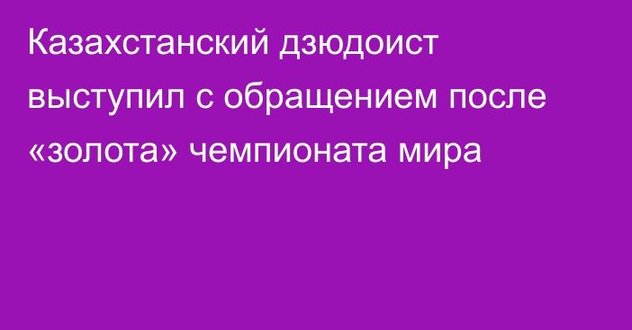 Казахстанский дзюдоист выступил с обращением после «золота» чемпионата мира