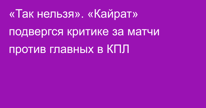 «Так нельзя». «Кайрат» подвергся критике за матчи против главных в КПЛ