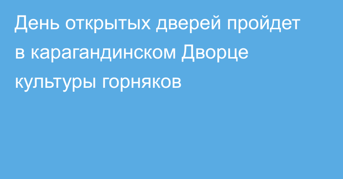 День открытых дверей пройдет в карагандинском Дворце культуры горняков