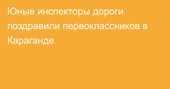 Юные инспекторы дороги поздравили первоклассников в Караганде