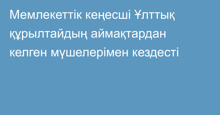 Мемлекеттік кеңесші Ұлттық құрылтайдың аймақтардан келген мүшелерімен кездесті