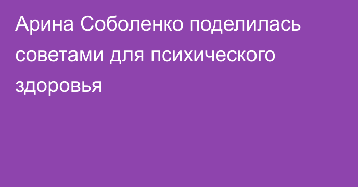 Арина Соболенко поделилась советами для психического здоровья