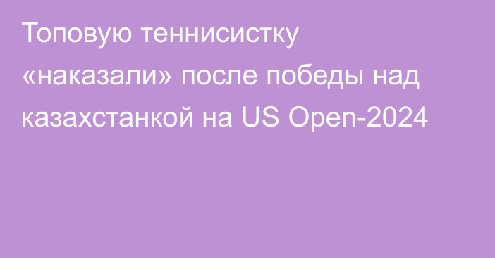 Топовую теннисистку «наказали» после победы над казахстанкой на US Open-2024