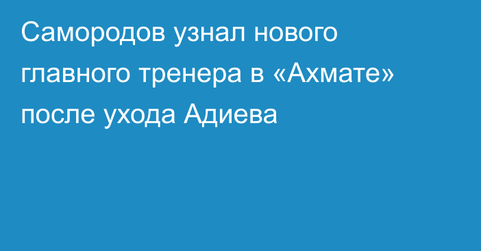 Самородов узнал нового главного тренера в «Ахмате» после ухода Адиева