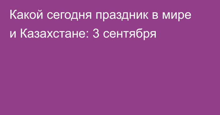 Какой сегодня праздник в мире и Казахстане: 3 сентября