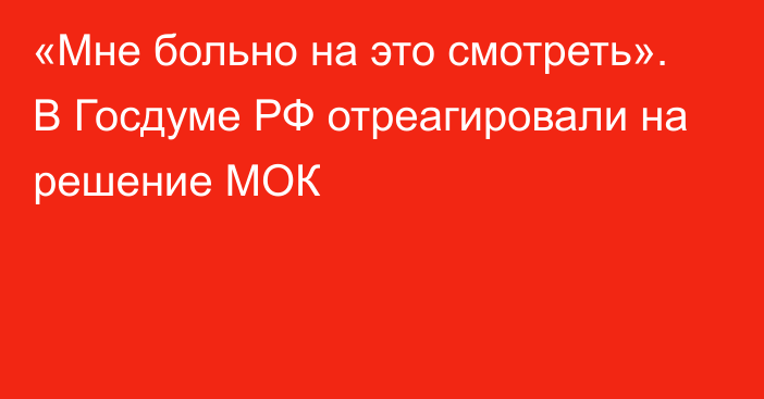 «Мне больно на это смотреть». В Госдуме РФ отреагировали на решение МОК