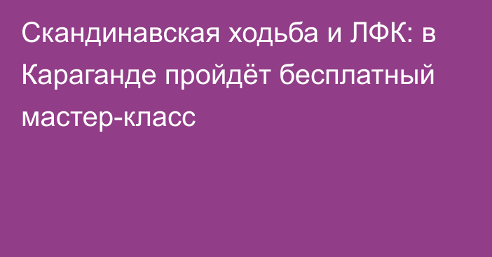 Скандинавская ходьба и ЛФК: в Караганде пройдёт бесплатный мастер-класс