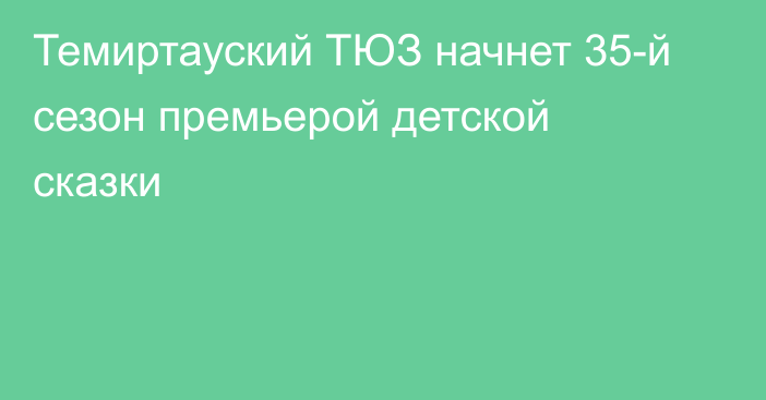 Темиртауский ТЮЗ начнет 35-й сезон премьерой детской сказки