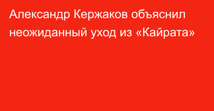 Александр Кержаков объяснил неожиданный уход из «Кайрата»