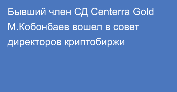 Бывший член СД Centerra Gold М.Кобонбаев вошел в совет директоров криптобиржи