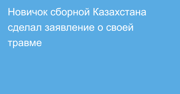 Новичок сборной Казахстана сделал заявление о своей травме