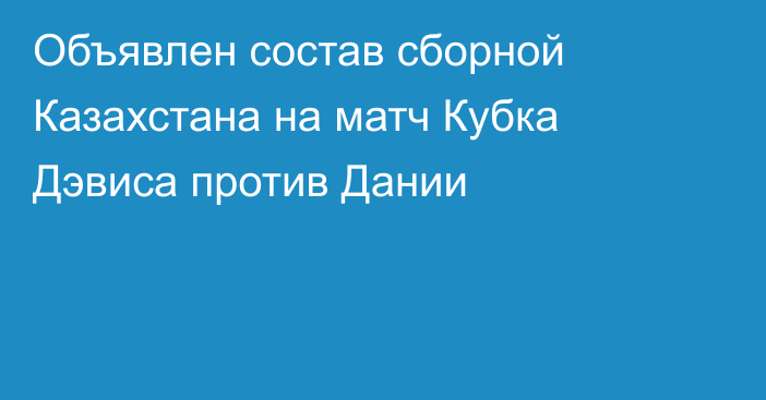 Объявлен состав сборной Казахстана на матч Кубка Дэвиса против Дании