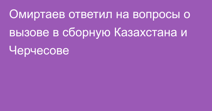 Омиртаев ответил на вопросы о вызове в сборную Казахстана и Черчесове