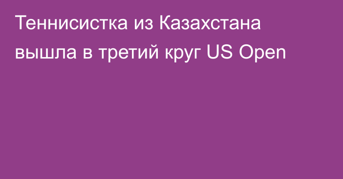 Теннисистка из Казахстана вышла в третий круг US Open