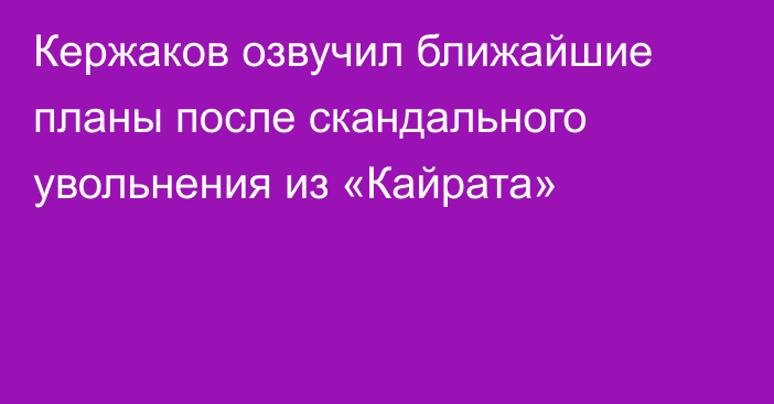 Кержаков озвучил ближайшие планы после скандального увольнения из «Кайрата»