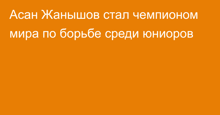 Асан Жанышов стал чемпионом мира по борьбе среди юниоров