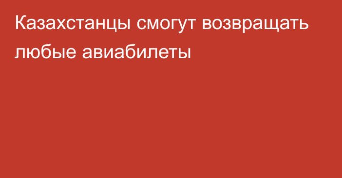 Казахстанцы смогут возвращать любые авиабилеты