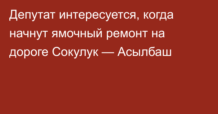 Депутат интересуется, когда начнут ямочный ремонт на дороге  Сокулук — Асылбаш