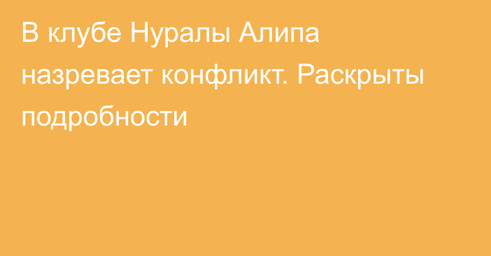 В клубе Нуралы Алипа назревает конфликт. Раскрыты подробности