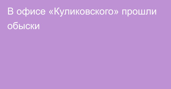 В офисе «Куликовского» прошли обыски