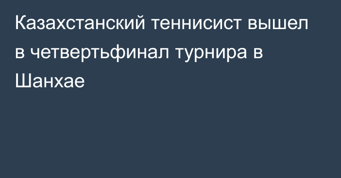 Казахстанский теннисист вышел в четвертьфинал турнира в Шанхае