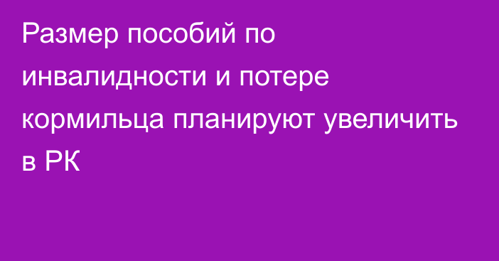 Размер пособий по инвалидности и потере кормильца планируют увеличить в РК