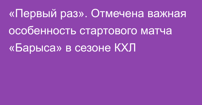 «Первый раз». Отмечена важная особенность стартового матча «Барыса» в сезоне КХЛ