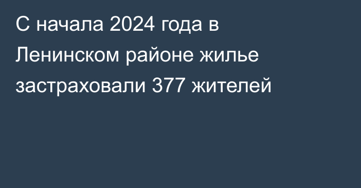 С начала 2024 года в Ленинском районе жилье застраховали 377 жителей