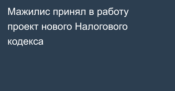 Мажилис принял в работу проект нового Налогового кодекса