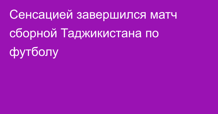 Сенсацией завершился матч сборной Таджикистана по футболу