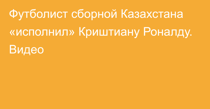 Футболист сборной Казахстана «исполнил» Криштиану Роналду. Видео