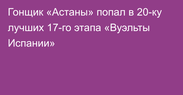 Гонщик «Астаны» попал в 20-ку лучших 17-го этапа «Вуэльты Испании»