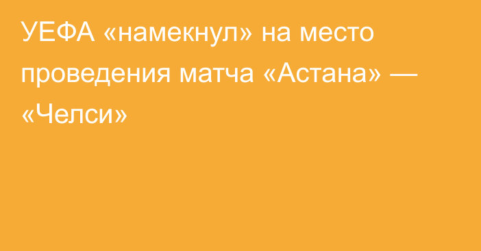 УЕФА «намекнул» на место проведения матча «Астана» — «Челси»