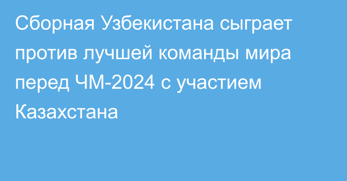 Сборная Узбекистана сыграет против лучшей команды мира перед ЧМ-2024 с участием Казахстана