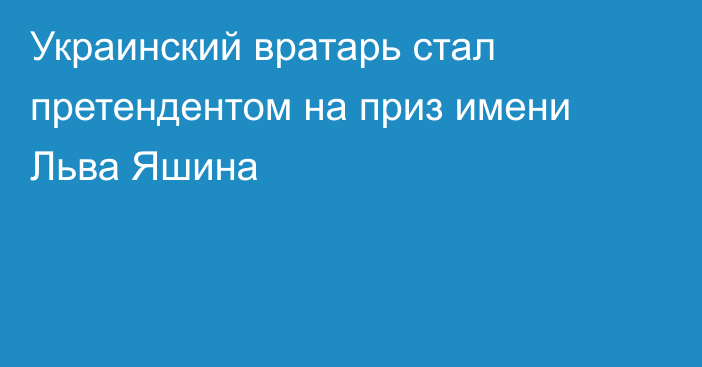 Украинский вратарь стал претендентом на приз имени Льва Яшина