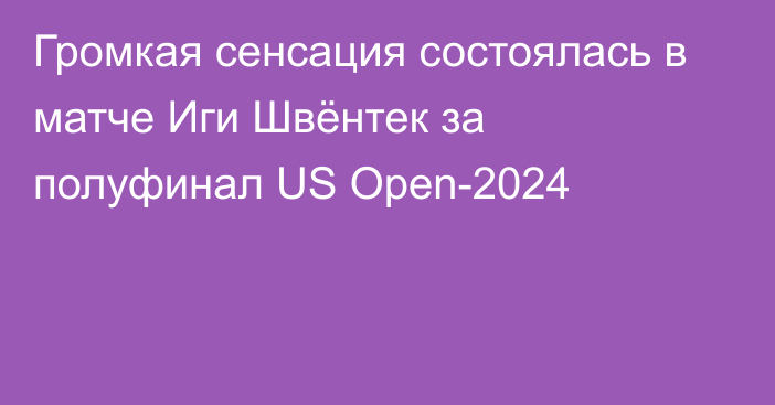 Громкая сенсация состоялась в матче Иги Швёнтек за полуфинал US Open-2024