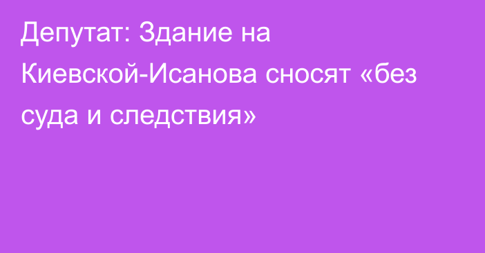 Депутат: Здание на Киевской-Исанова сносят «без суда и следствия»