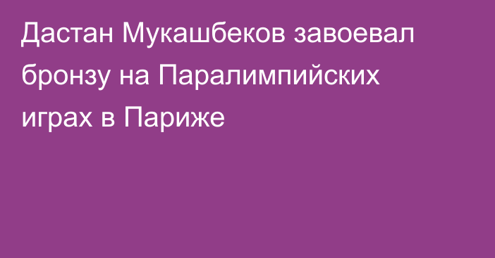 Дастан Мукашбеков завоевал бронзу на Паралимпийских играх в Париже