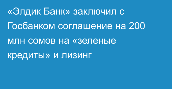 «Элдик Банк» заключил с Госбанком соглашение на 200 млн сомов на «зеленые кредиты» и лизинг