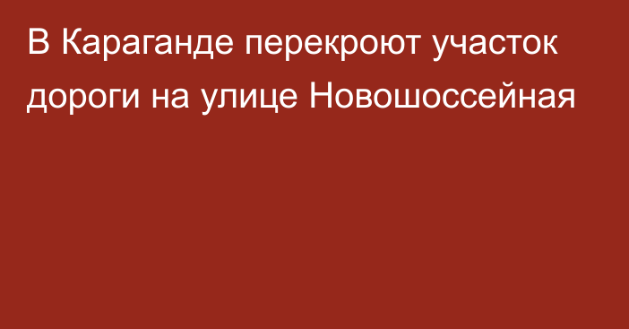 В Караганде перекроют участок дороги на улице Новошоссейная