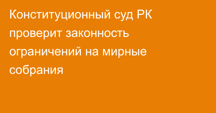 Конституционный суд РК проверит законность ограничений на мирные собрания