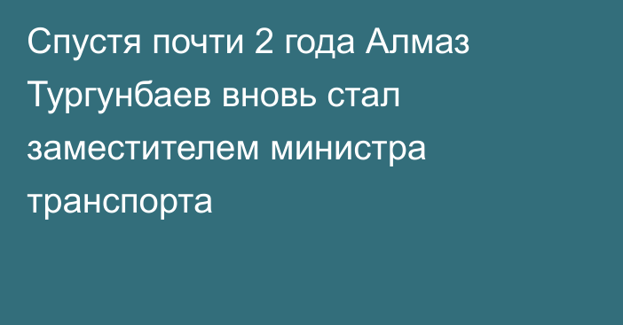 Спустя почти 2 года Алмаз Тургунбаев вновь стал заместителем министра транспорта