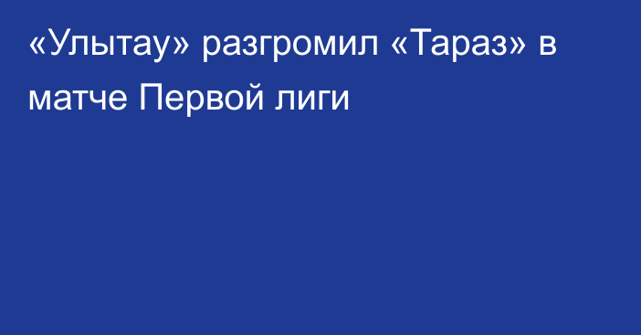 «Улытау» разгромил «Тараз» в матче Первой лиги